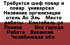 Требуется шеф-повар и повар -универсал › Название организации ­ отель Ас-Эль › Место работы ­ Коктебель ул Ленина 127 - Все города Работа » Вакансии   . Челябинская обл.